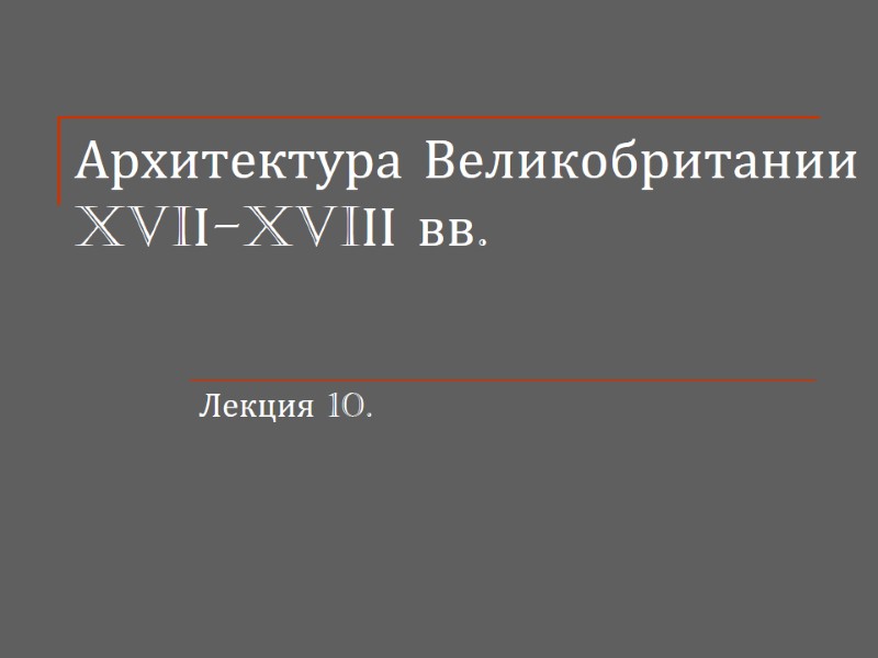Архитектура Великобритании XVIІ-XVIІІ вв.  Лекция 10.